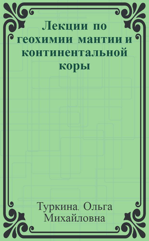 Лекции по геохимии мантии и континентальной коры : учебное пособие