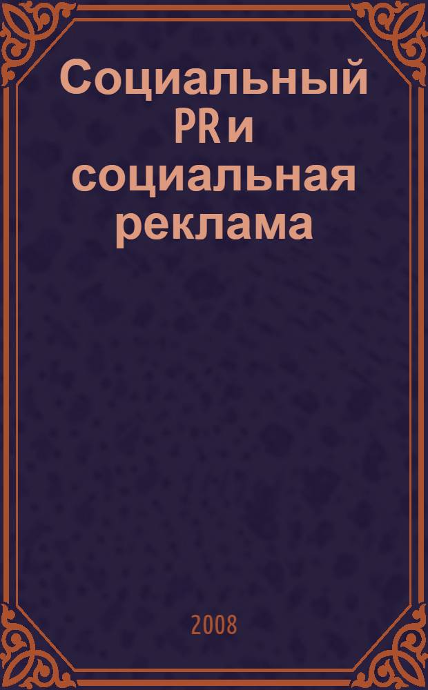 Социальный PR и социальная реклама: опыт и новаторство : материалы Международной научно-практической конференции, (21-23 мая 2008 г.)