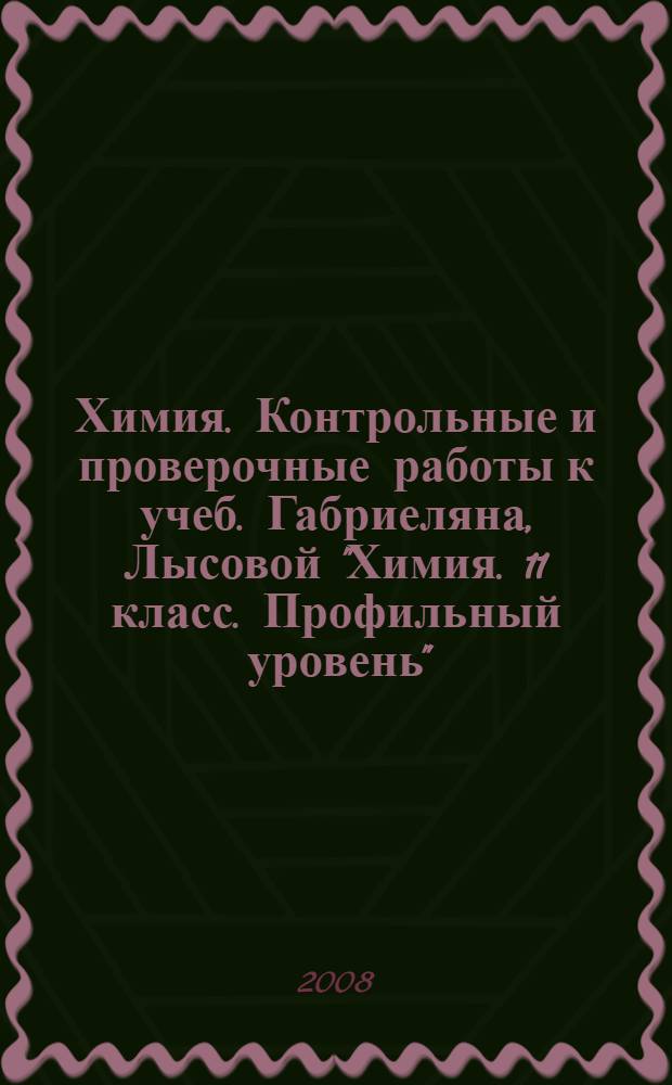 Химия. Контрольные и проверочные работы к учеб. Габриеляна, Лысовой "Химия. 11 класс. Профильный уровень"