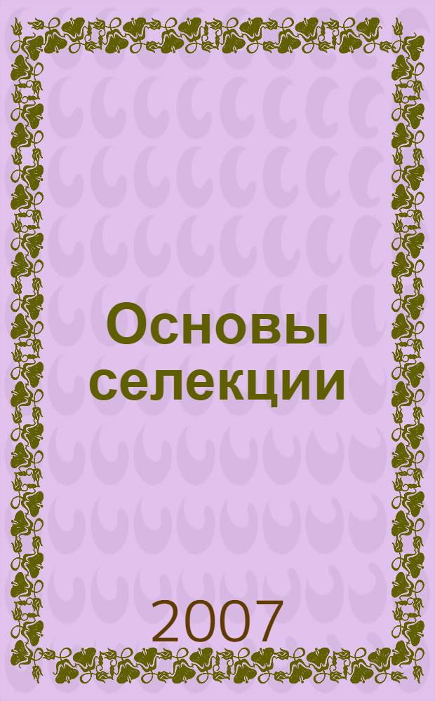 Основы селекции : учебное пособие для студентов, обучающихся по специальности 110201 "Агрономия"