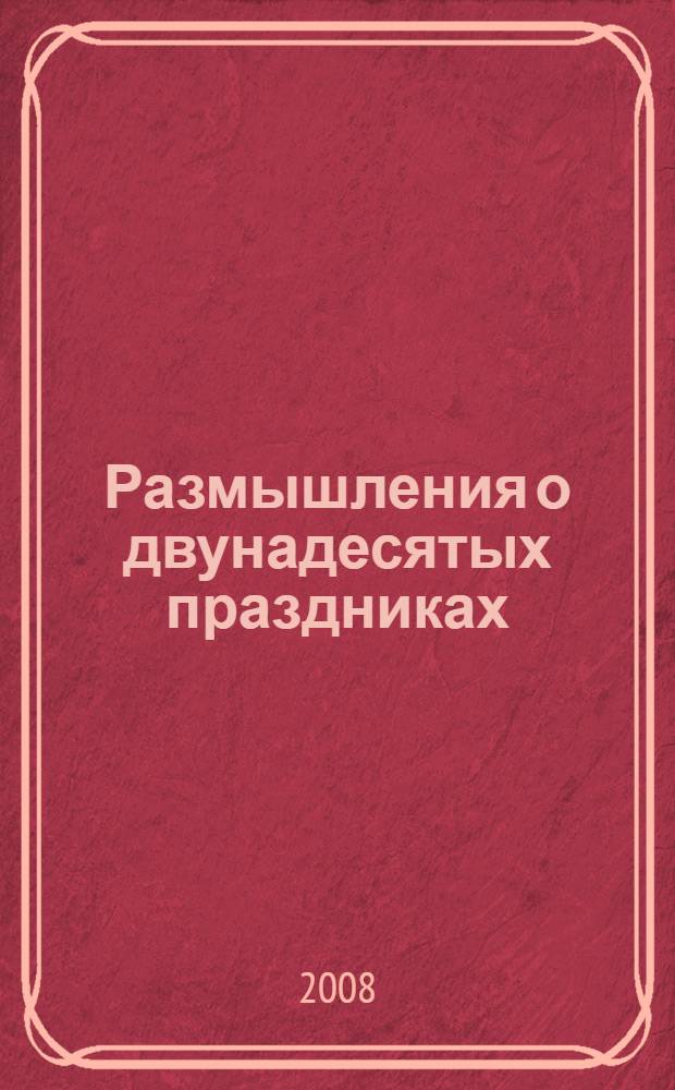 Размышления о двунадесятых праздниках : Рождество Пресвятой Богородицы. Рождество Христово. Обрезание Господне. Сретение Господне