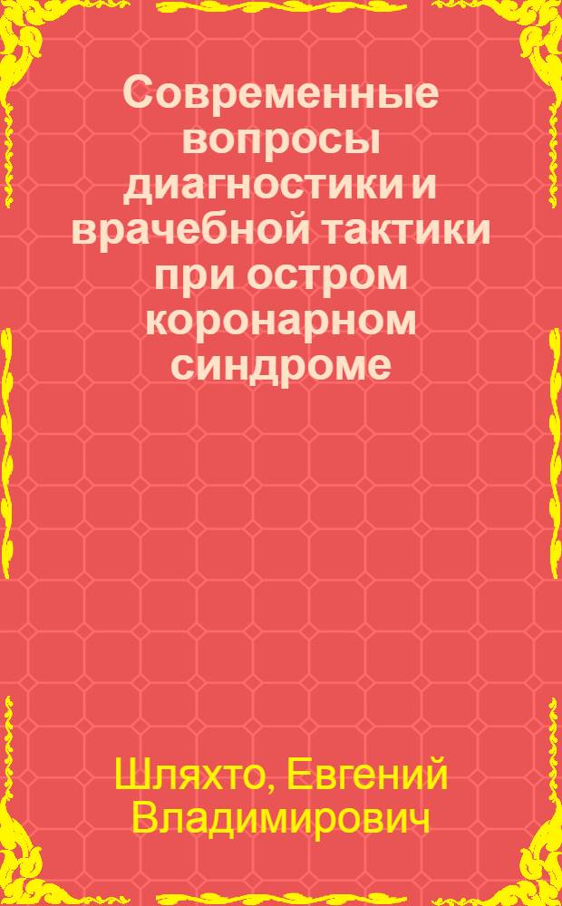 Современные вопросы диагностики и врачебной тактики при остром коронарном синдроме : пособие для студентов IV-VI курсов, интернов и клинических ординаторов