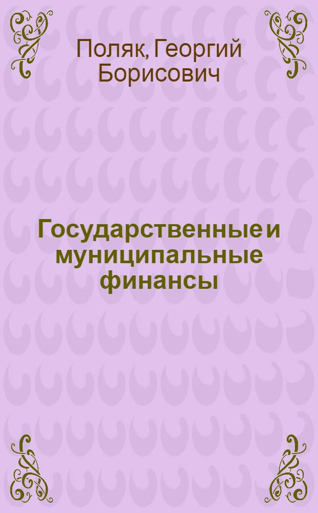 Государственные и муниципальные финансы : учебное пособие для студентов вузов, обучающихся по специальностям "Государственное и муниципальное управление", "Финансы и кредит" : учебное пособие для курсантов и слушателей образовательных учреждений МВД России