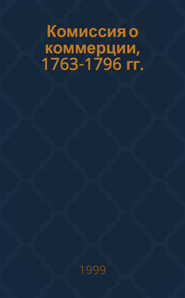 Комиссия о коммерции, 1763-1796 гг. : автореферат диссертации на соискание ученой степени к.ист.н. : специальность 07.00.02