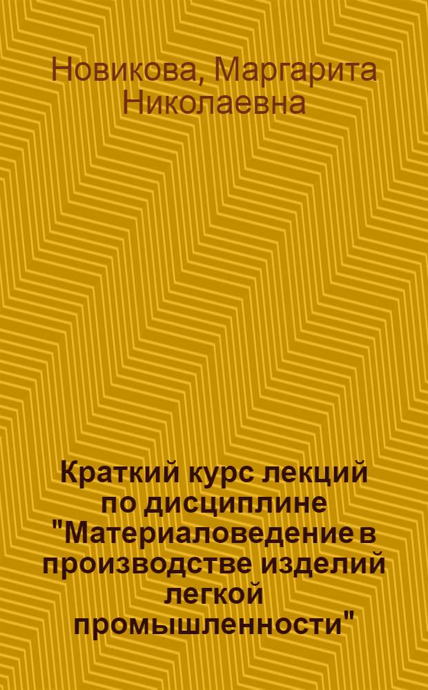 Краткий курс лекций по дисциплине "Материаловедение в производстве изделий легкой промышленности" : учебное пособие