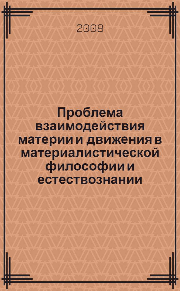 Проблема взаимодействия материи и движения в материалистической философии и естествознании : учебное пособие для студентов всех специальностей