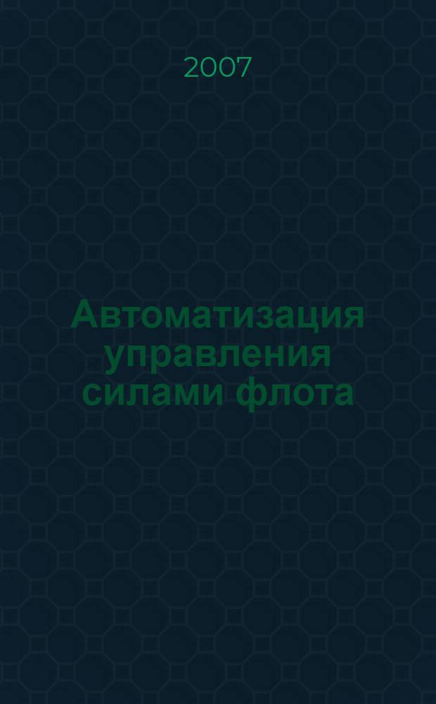 Автоматизация управления силами флота : учебник для курсантов Воено-морского института радиоэлектроники им. А.С. Попова, обучающихся по направлению "Информатика и вычислительная техника"
