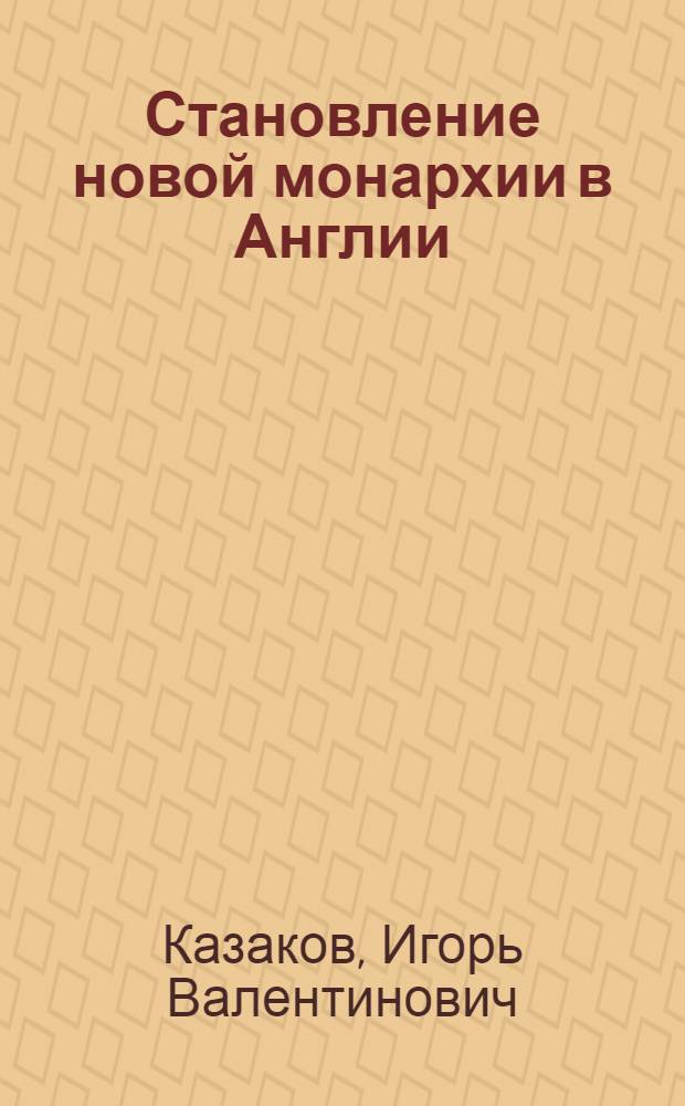 Становление новой монархии в Англии: аристократия и королевский двор в конце ХV- первой трети ХVI вв. : автореферат диссертации на соискание ученой степени к.ист.н. : специальность 07.00.03