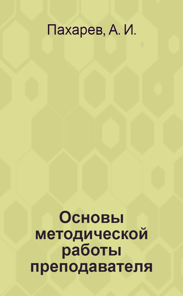 Основы методической работы преподавателя : (научно-познавательный и прикладной аспекты) : учебно-методическое пособие для преподавателей, начинающих педагогическую деятельность, адъюнктов и курсантов института, обучающихся по специальности "Психология"