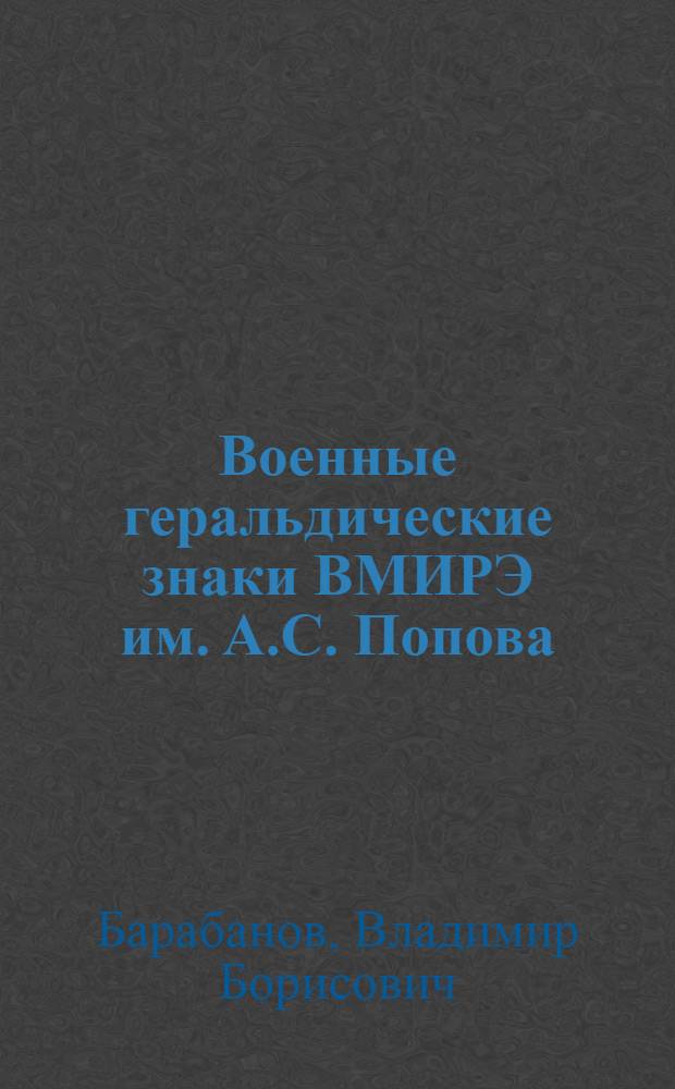 Военные геральдические знаки ВМИРЭ им. А.С. Попова : история создания : учебно-методическое пособие для курсантов института, обучающихся по всем специальностям
