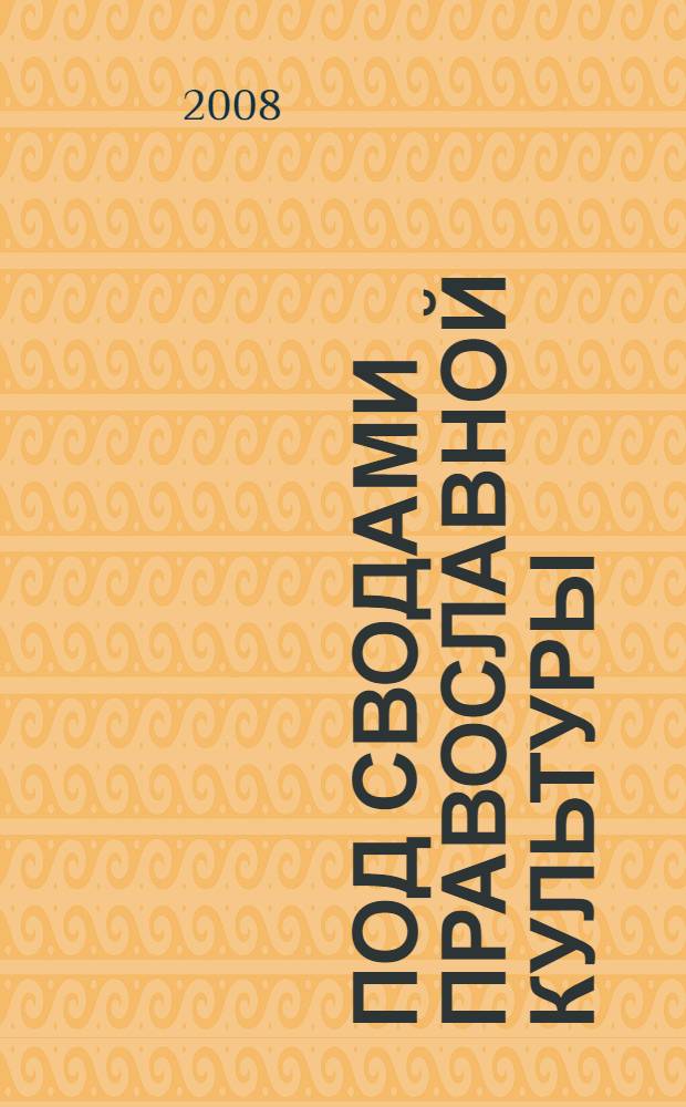 Под сводами православной культуры : сборник научных и методических статей : материалы работы Научно-методического центра педагогических исследований "Афон"
