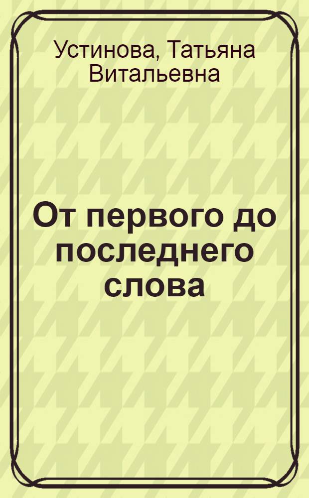 От первого до последнего слова : роман