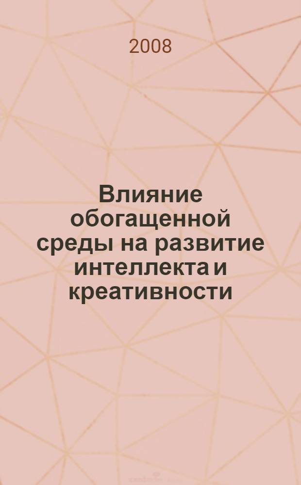 Влияние обогащенной среды на развитие интеллекта и креативности : автореф. дис. на соиск. учен. степ. канд. психол. наук : специальность 19.00.01 <Общ. психология, психология личности, история психологии>