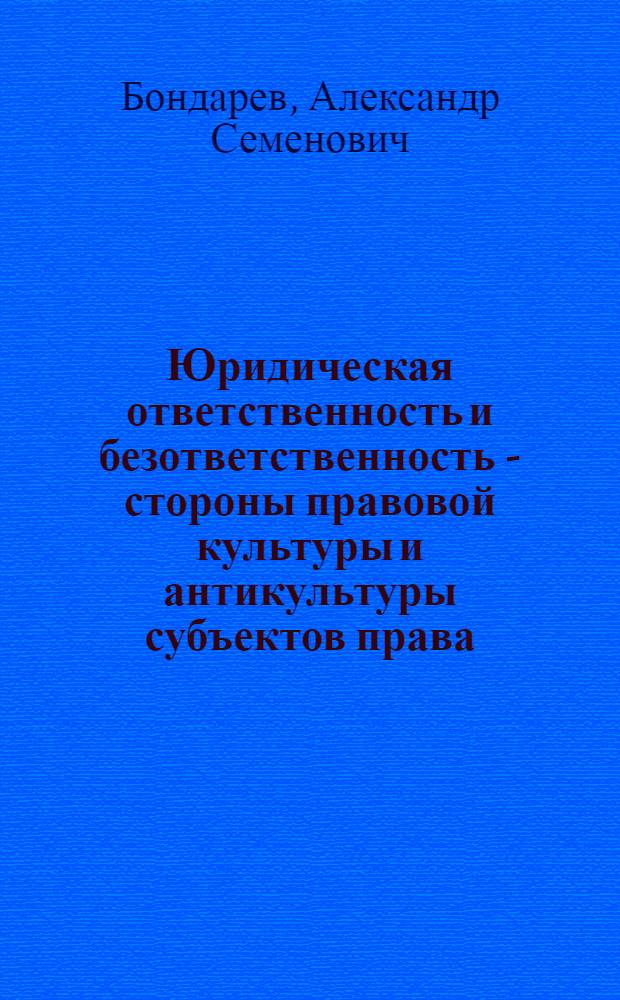 Юридическая ответственность и безответственность - стороны правовой культуры и антикультуры субъектов права