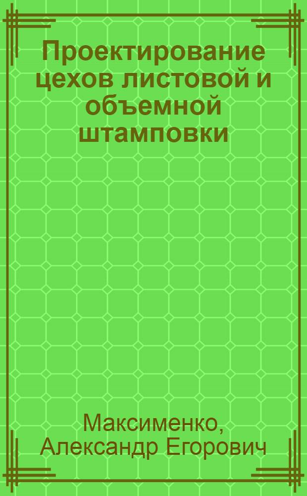 Проектирование цехов листовой и объемной штамповки : учебное пособие : для студентов специальности 150201 "Машины и технология обработки металлов давлением"