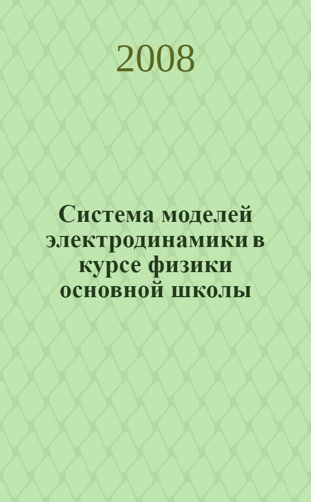 Система моделей электродинамики в курсе физики основной школы (в условиях информационного образовательного пространства) : автореф. дис. на соиск. учен. степ. канд. пед. наук : специальность 13.00.02 <Теория и методика обучения и воспитания>