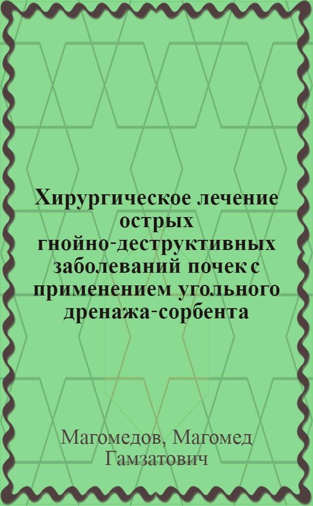 Хирургическое лечение острых гнойно-деструктивных заболеваний почек с применением угольного дренажа-сорбента : автореф. дис. на соиск. учен. степ. канд. мед. наук : специальность 14.00.27 : специальность 14.00.40 <Урология>