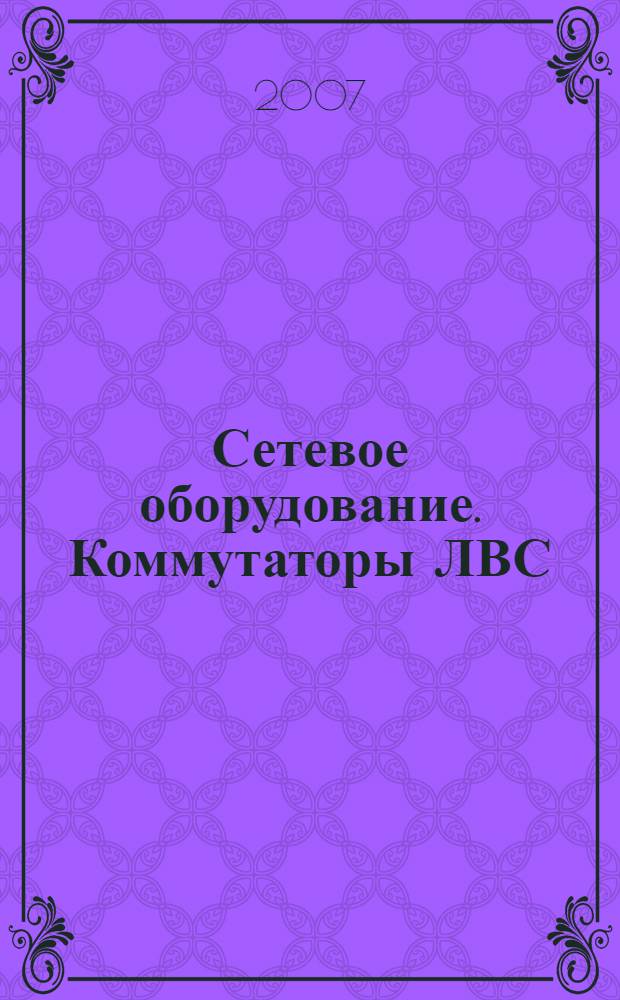 Сетевое оборудование. Коммутаторы ЛВС : учебное пособие для курсантов военно-морских учебных заведений, обучающихся по специальности: "Вычислительные машины, комплексы, системы и сети"