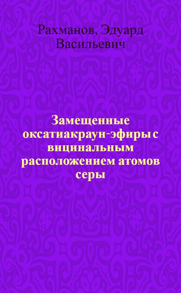Замещенные оксатиакраун-эфиры с вицинальным расположением атомов серы: синтез, комплексообразование и экстракционная способность : автореф. дис. на соиск. учен. степ. канд. хим. наук : специальность 02.00.03 <Орган. химия>