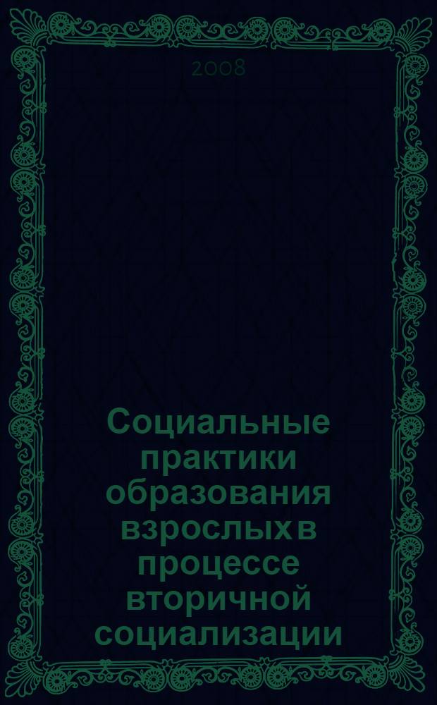 Социальные практики образования взрослых в процессе вторичной социализации : автореф. дис. на соиск. учен. степ. канд. социол. наук : специальность 22.00.04 <Соц. структура, соц. ин-ты и процессы>