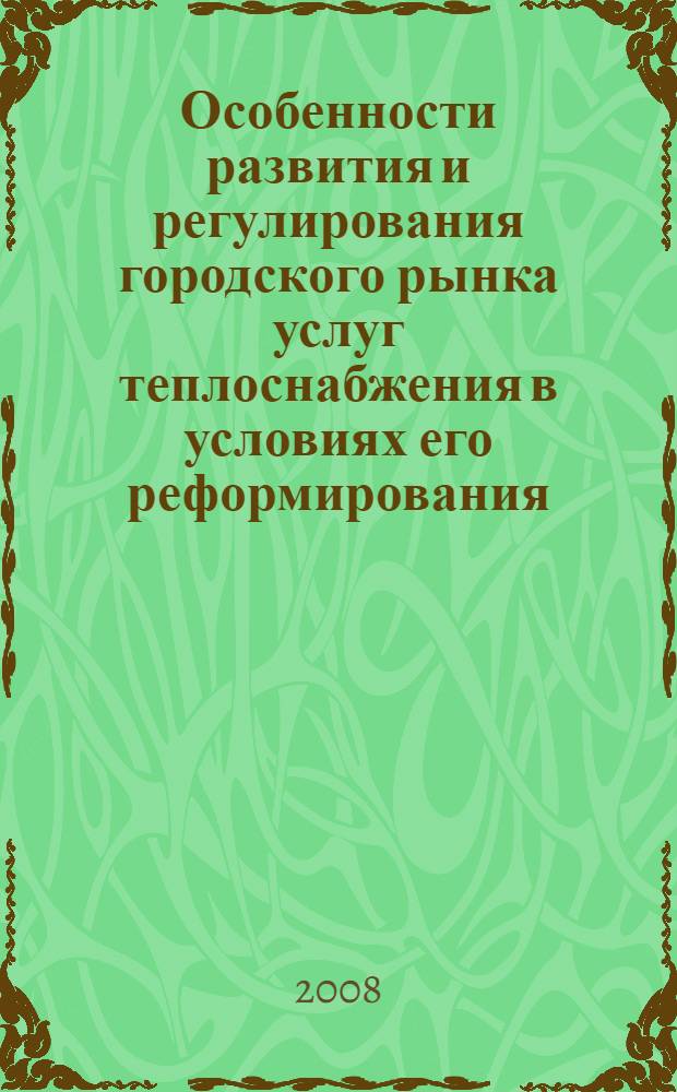 Особенности развития и регулирования городского рынка услуг теплоснабжения в условиях его реформирования : автореф. дис. на соиск. учен. степ. канд. экон. наук : специальность 08.00.05 <Экономика и упр. нар. хоз-вом>