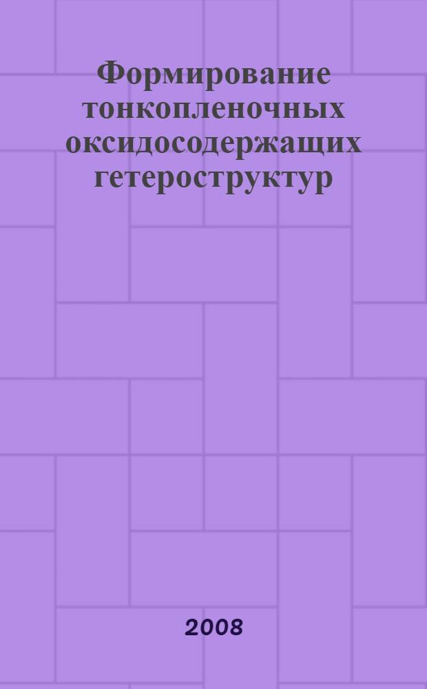 Формирование тонкопленочных оксидосодержащих гетероструктур : автореф. дис. на соиск. учен. степ. канд. физ.-мат. наук : специальность 01.04.07 <Физика конденсир. состояния>