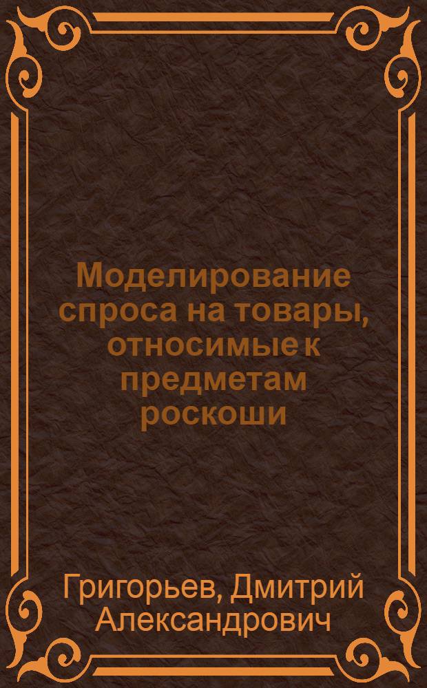 Моделирование спроса на товары, относимые к предметам роскоши : автореф. дис. на соиск. учен. степ. канд. экон. наук : специальность 08.00.13 <Мат. и инструм. методы экономики>