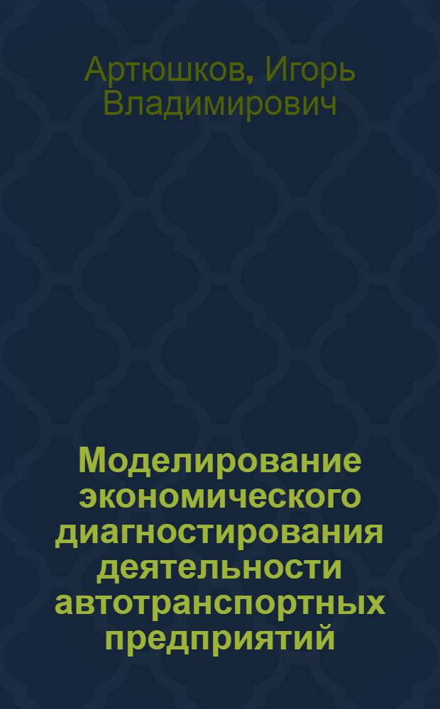 Моделирование экономического диагностирования деятельности автотранспортных предприятий : автореф. дис. на соиск. учен. степ. канд. экон. наук : специальность 08.00.13 <Мат. и инструм. методы экономики>