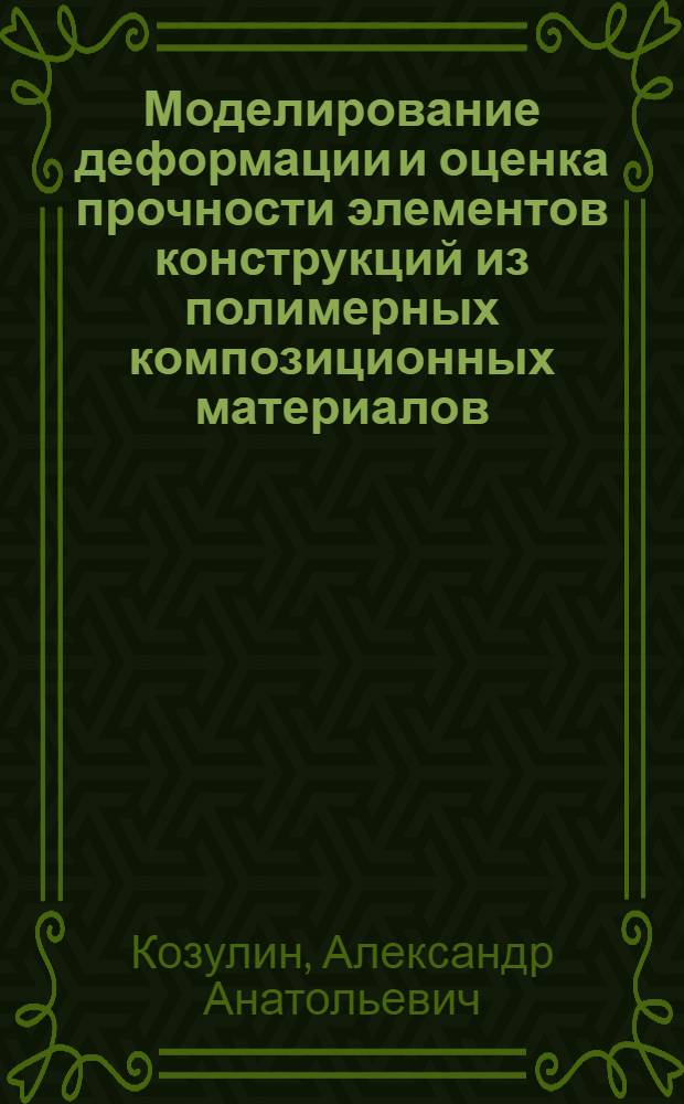 Моделирование деформации и оценка прочности элементов конструкций из полимерных композиционных материалов : автореф. дис. на соиск. учен. степ. канд. физ.-мат. наук : специальность 01.02.04 <Механика деформируемого твердого тела>