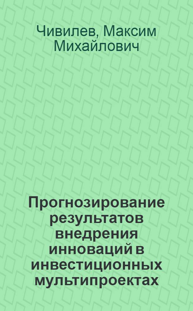 Прогнозирование результатов внедрения инноваций в инвестиционных мультипроектах : автореф. дис. на соиск. учен. степ. канд. экон. наук : специальность 08.00.05 <Экономика и упр. нар. хоз-вом>