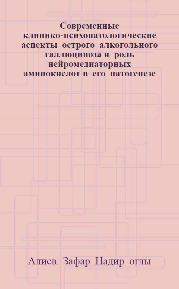 Современные клинико-психопатологические аспекты острого алкогольного галлюциноза и роль нейромедиаторных аминокислот в его патогенезе : автореф. дис. на соиск. учен. степ. д-ра мед. наук : специальность 14.00.45 <Наркология> : специальность 14.00.18 <Психиатрия>