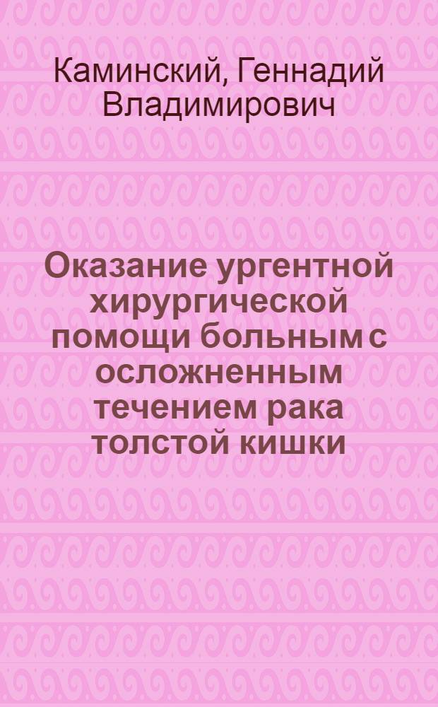 Оказание ургентной хирургической помощи больным с осложненным течением рака толстой кишки : автореф. дис. на соиск. учен. степ. канд. мед. наук : специальность 14.00.14 <Онкология>