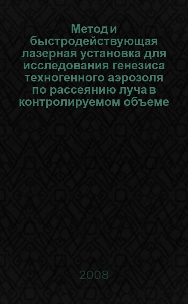 Метод и быстродействующая лазерная установка для исследования генезиса техногенного аэрозоля по рассеянию луча в контролируемом объеме : автореф. дис. на соиск. учен. степ. канд. техн. наук : специальность 01.04.01 <Приборы и методы эксперим. физики>