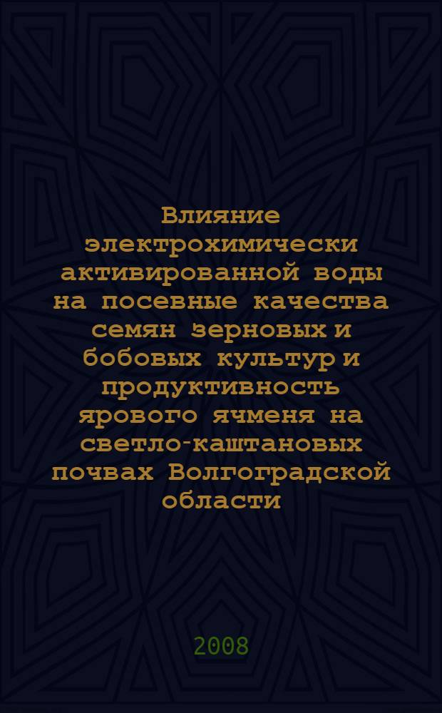 Влияние электрохимически активированной воды на посевные качества семян зерновых и бобовых культур и продуктивность ярового ячменя на светло-каштановых почвах Волгоградской области : автореф. дис. на соиск. учен. степ. канд. с.-х. наук : специальность 06.01.09 <Растениеводство>