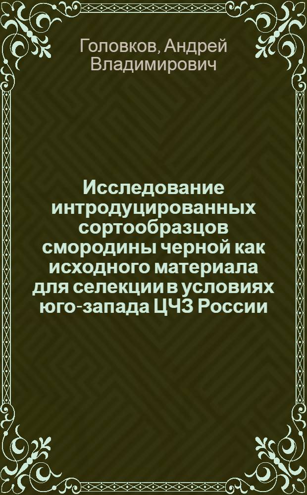 Исследование интродуцированных сортообразцов смородины черной как исходного материала для селекции в условиях юго-запада ЦЧЗ России : автореф. дис. на соиск. учен. степ. канд. с.-х. наук : специальность 06.01.05 <Селекция и семеноводство>