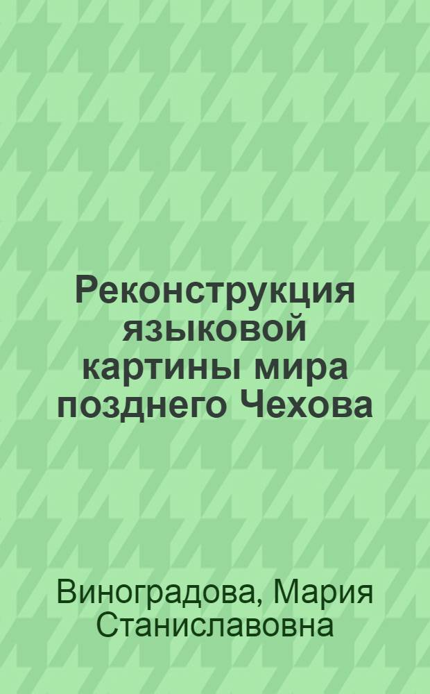Реконструкция языковой картины мира позднего Чехова : (на материале художественной прозы 1898-1903 гг.) : автореф. дис. на соиск. учен. степ. канд. филол. наук : специальность 10.02.01 <Рус. яз.>