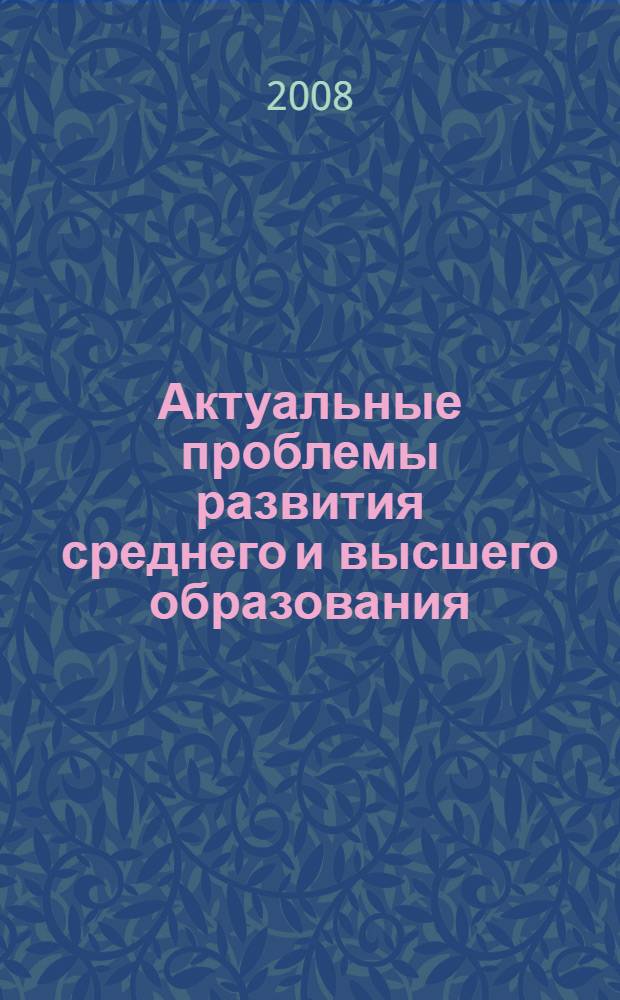 Актуальные проблемы развития среднего и высшего образования : межвузовский сборник научных трудов