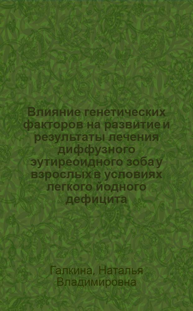 Влияние генетических факторов на развитие и результаты лечения диффузного эутиреоидного зоба у взрослых в условиях легкого йодного дефицита : автореф. дис. на соиск. учен. степ. канд. мед. наук : специальность 14.00.03 <Эндокринология>