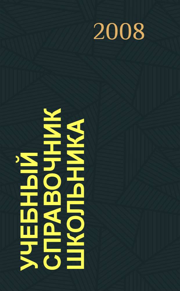 Учебный справочник школьника : русский язык, литература, история, математика, информатика, физика, география, биология, экология, химия, английский язык, немецкий язык, французский язык : учащимся 5-11 классов