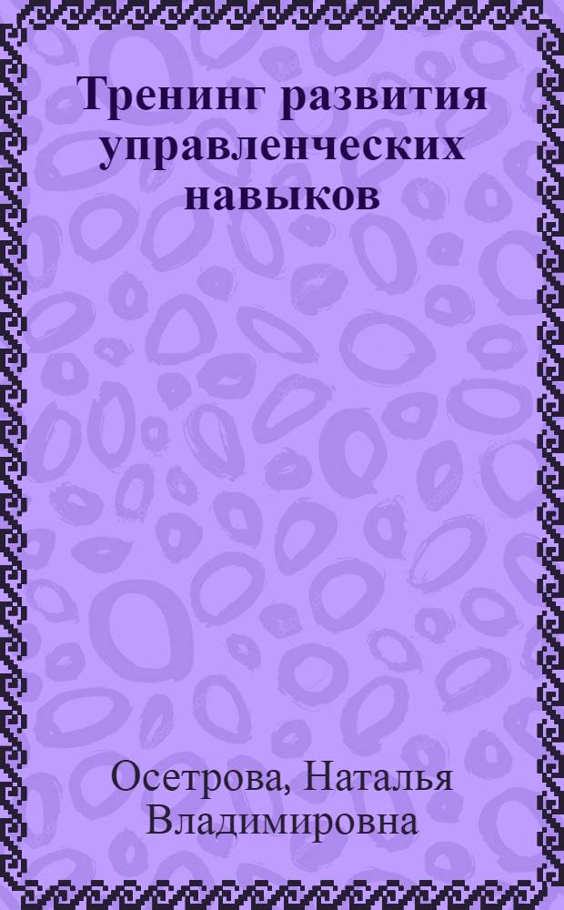 Тренинг развития управленческих навыков : делегирование, эффективность, управление, мотивация, оценка