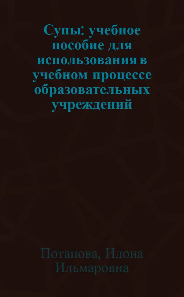 Супы : учебное пособие для использования в учебном процессе образовательных учреждений, реализующих образовательные программы начального профессионального образования и профессиональной подготовки