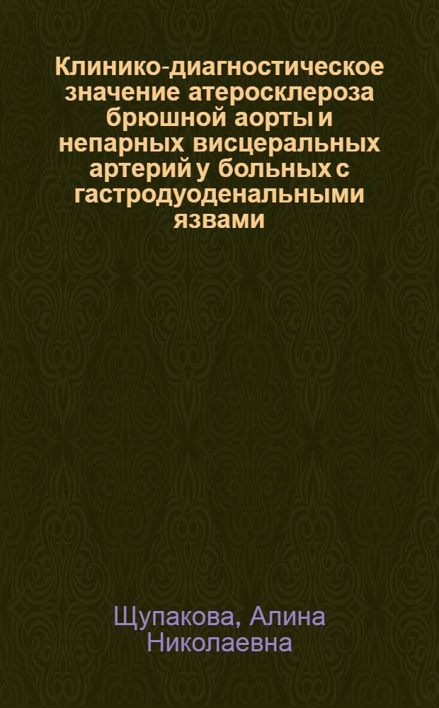 Клинико-диагностическое значение атеросклероза брюшной аорты и непарных висцеральных артерий у больных с гастродуоденальными язвами : автореферат диссертации на соискание ученой степени к.м.н. : специальность 14.00.05