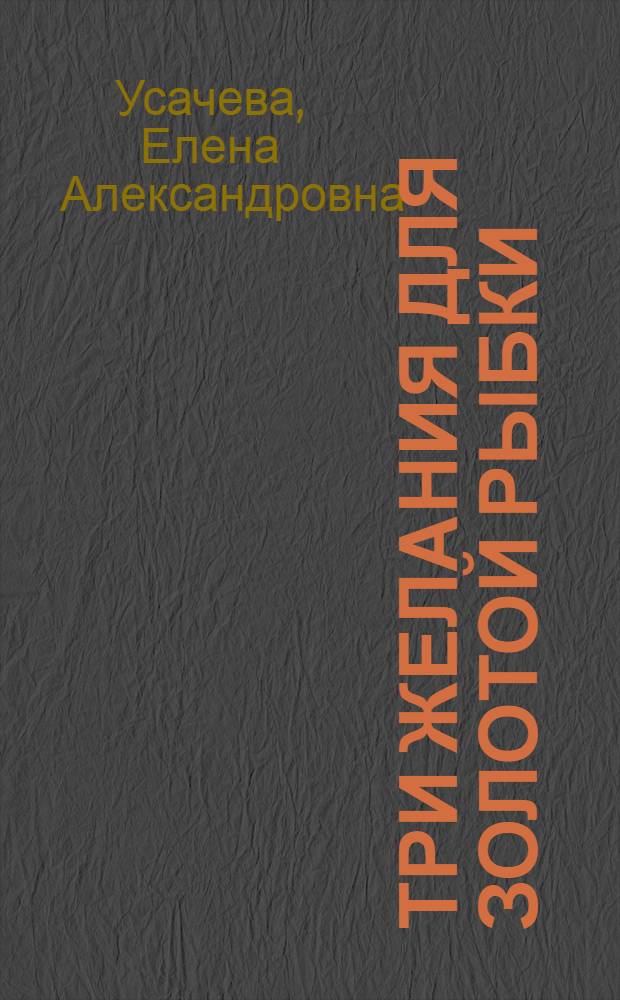 Три желания для золотой рыбки : повесть : для среднего и старшего школьного возраста