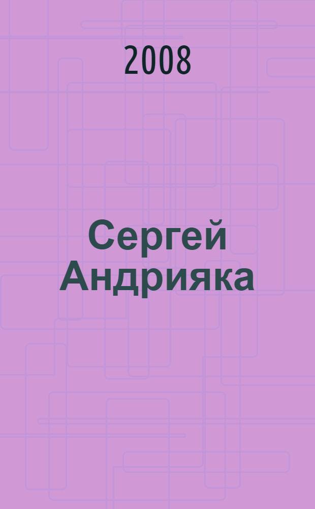 Сергей Андрияка : акварель, рисунок : каталог произведений 2005-2008 гг