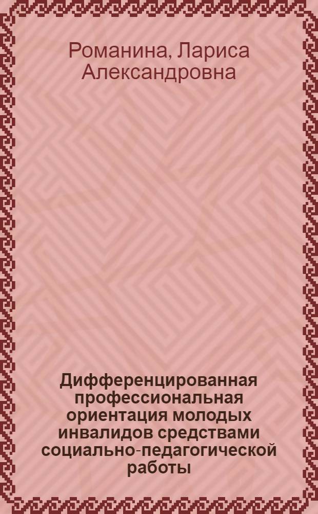 Дифференцированная профессиональная ориентация молодых инвалидов средствами социально-педагогической работы : автореферат диссертации на соискание ученой степени к.п.н. : специальность 13.00.06