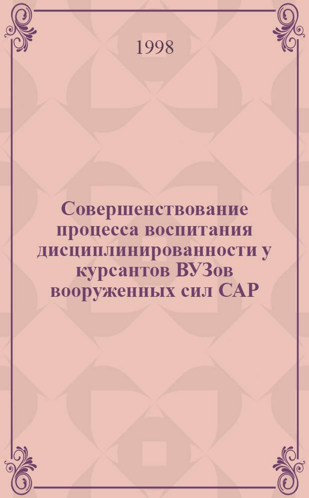 Совершенствование процесса воспитания дисциплинированности у курсантов ВУЗов вооруженных сил САР : автореферат диссертации на соискание ученой степени к.п.н. : специальность 13.00.01