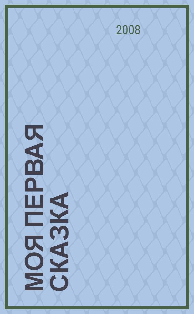 Моя первая сказка : для дошкольного и младшего школьного возраста