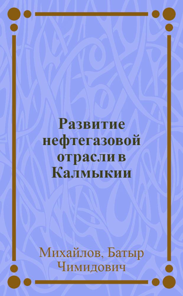Развитие нефтегазовой отрасли в Калмыкии (1957-2005 гг.) : автореф. дис. на соиск. учен. степ. кангд. ист. наук : специальность 07.00.02 <отечественная история>