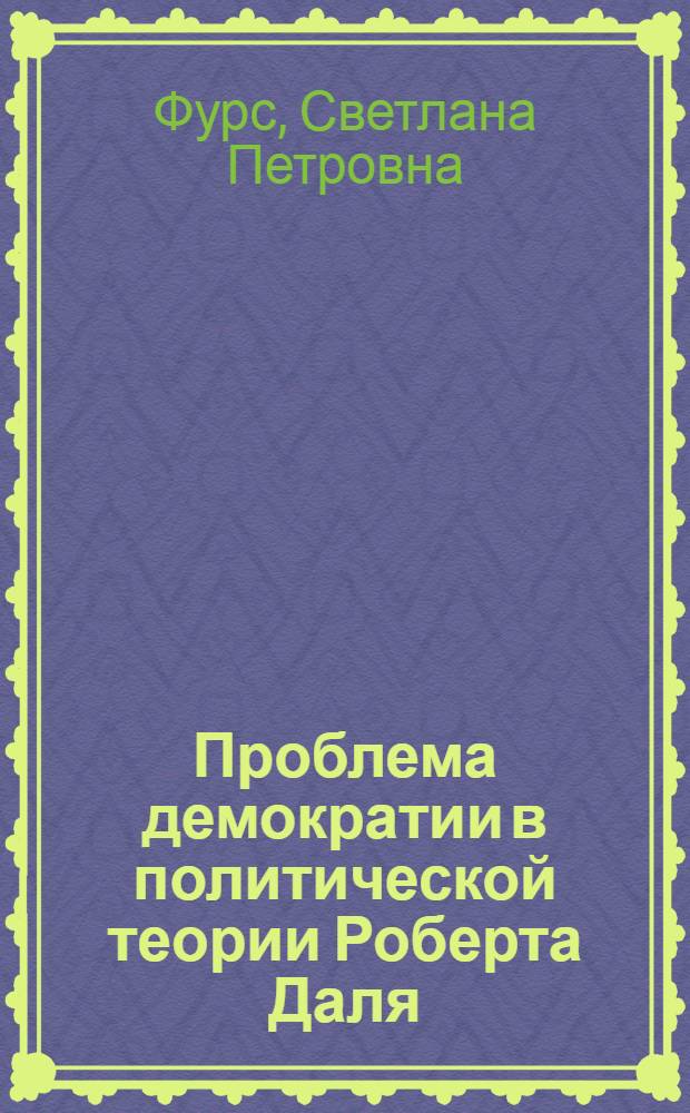 Проблема демократии в политической теории Роберта Даля : автореф. дис. на соиск. учен. степ. канд. полит. наук : специальность 23.00.01 <теория политики>