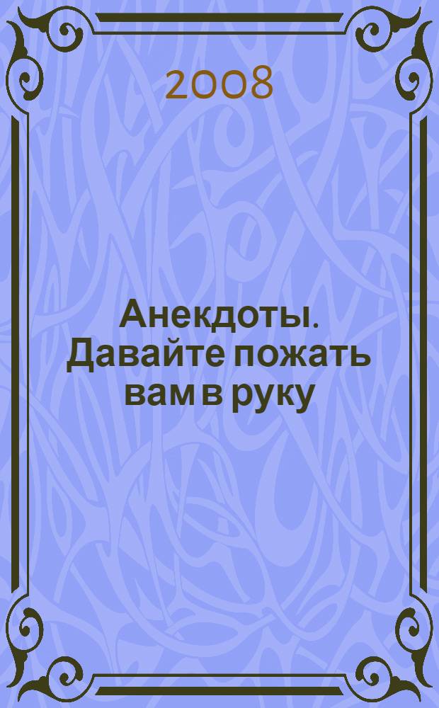 Анекдоты. Давайте пожать вам в руку : 100 новых анекдотов, тосты, афоризмы, карикатуры